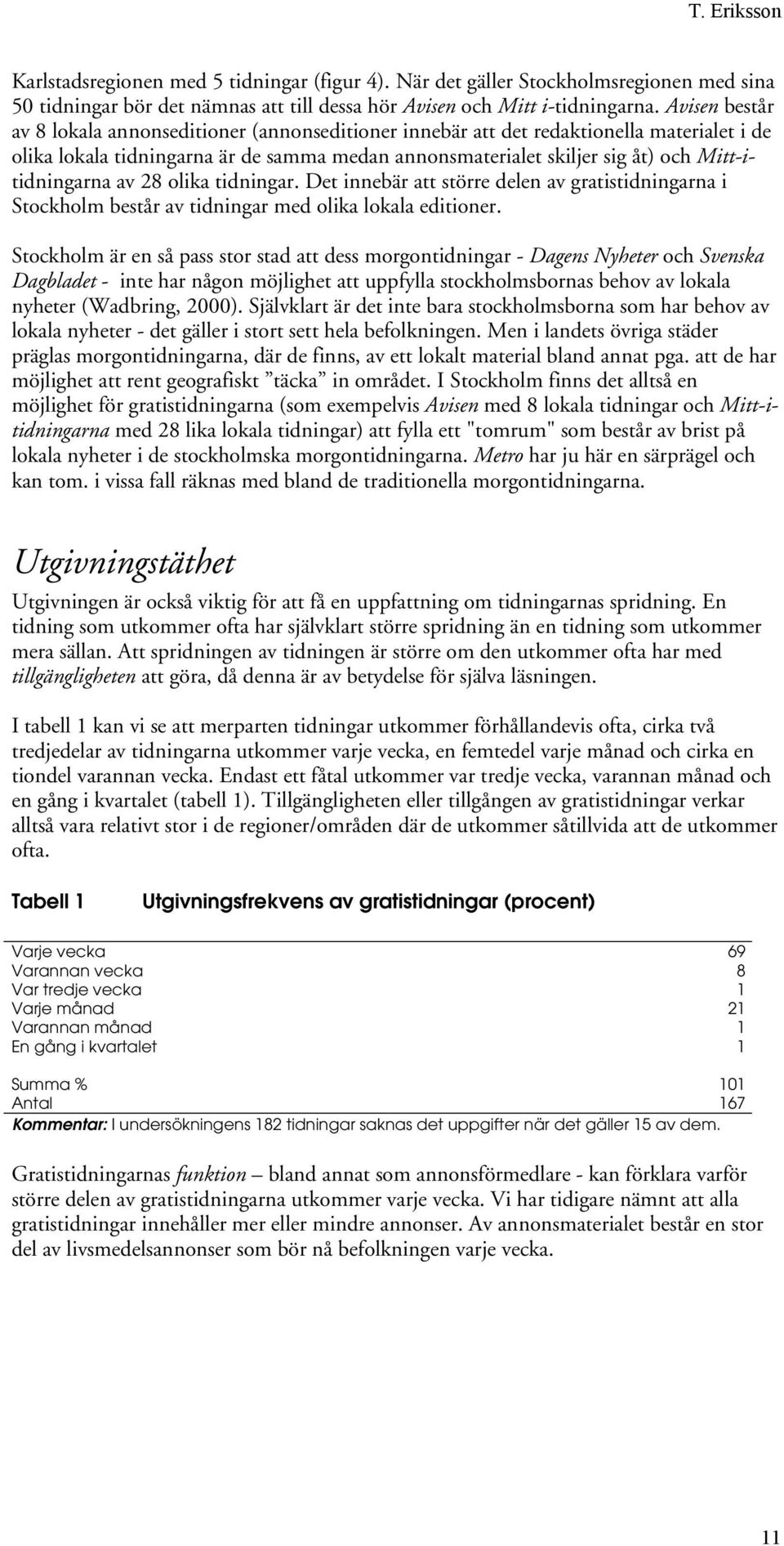 Mitt-itidningarna av 28 olika tidningar. Det innebär att större delen av gratistidningarna i Stockholm består av tidningar med olika lokala editioner.