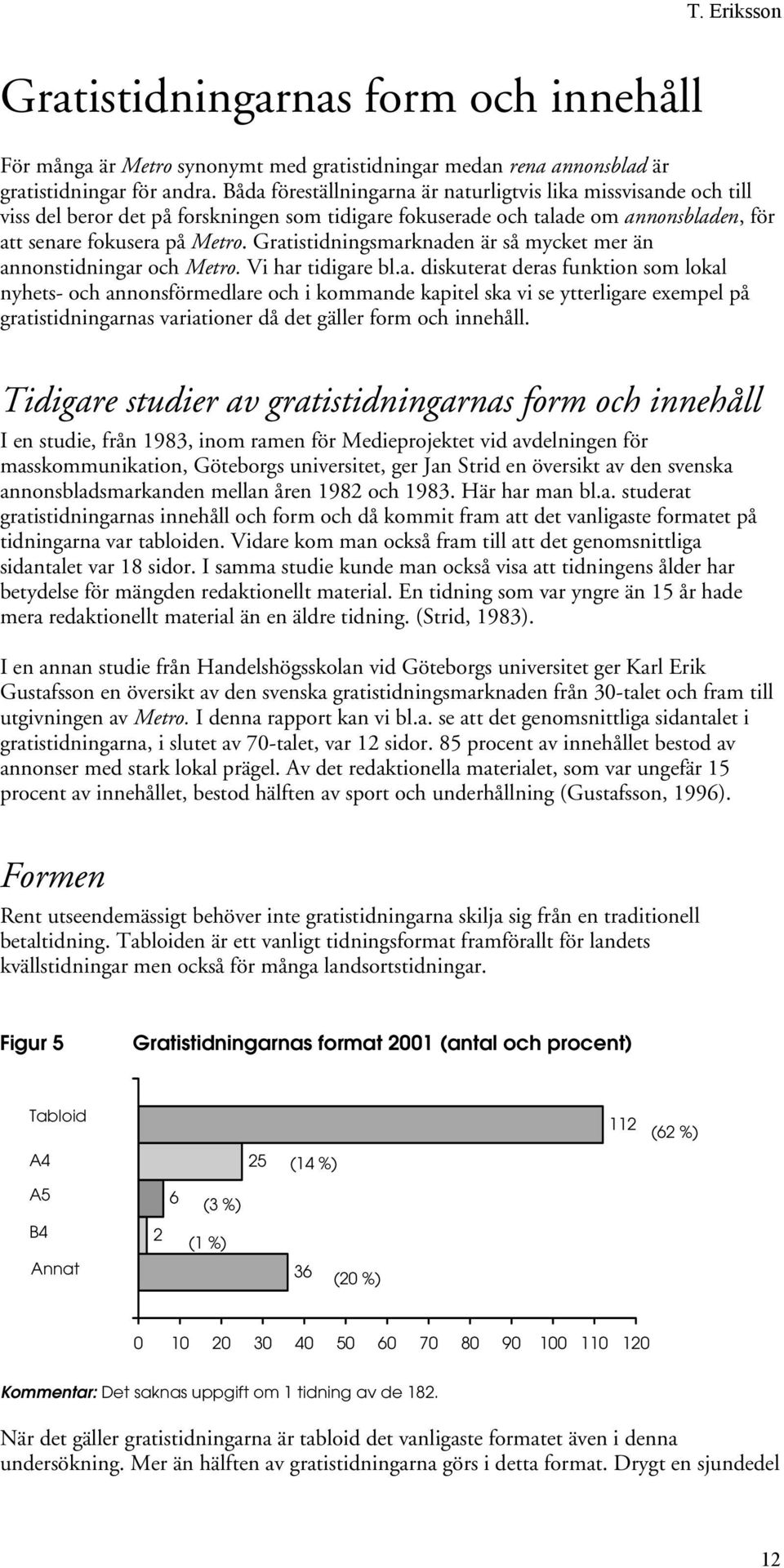 Gratistidningsmarknaden är så mycket mer än annonstidningar och Metro. Vi har tidigare bl.a. diskuterat deras funktion som lokal nyhets- och annonsförmedlare och i kommande kapitel ska vi se ytterligare exempel på gratistidningarnas variationer då det gäller form och innehåll.