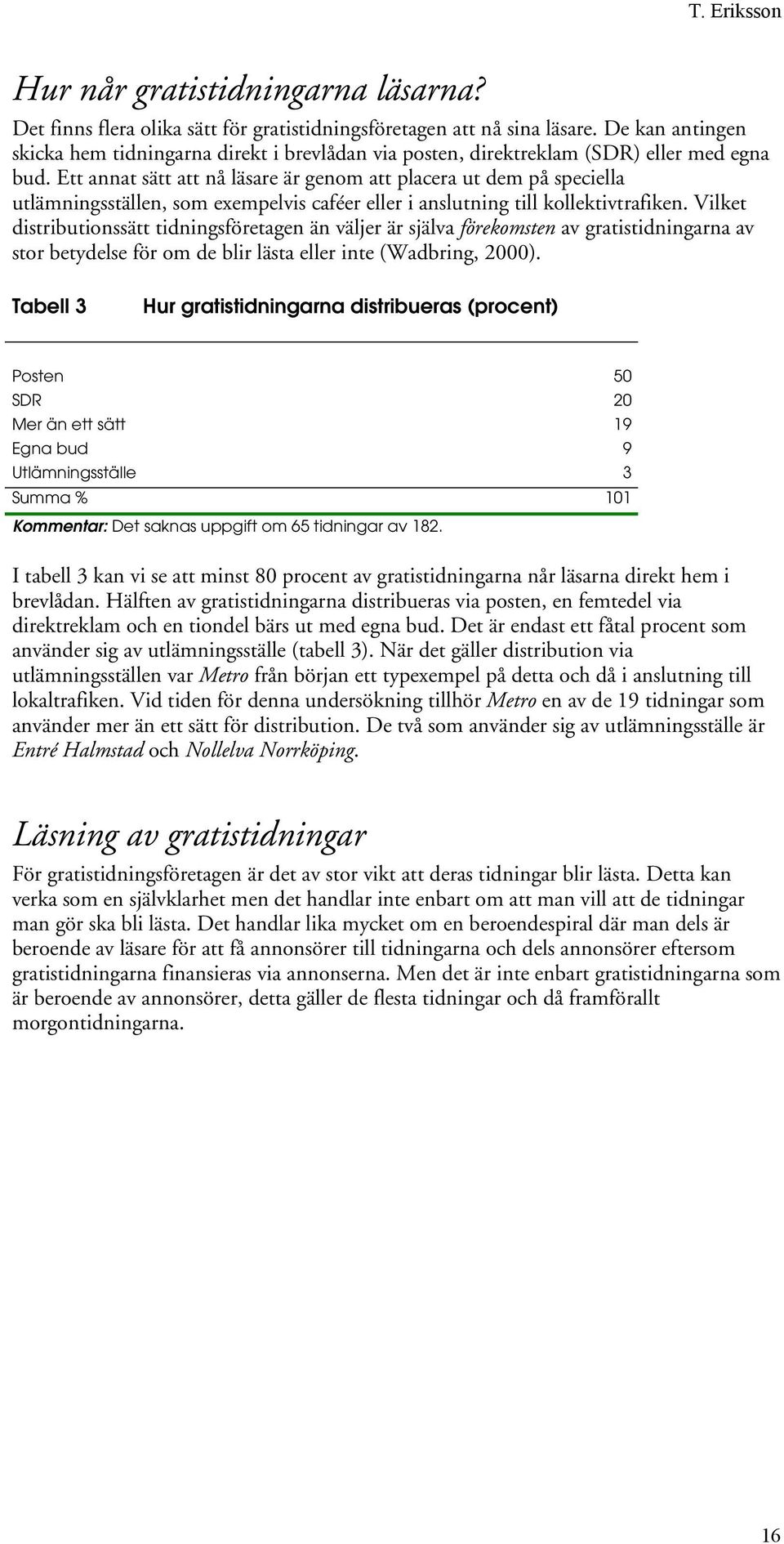 Ett annat sätt att nå läsare är genom att placera ut dem på speciella utlämningsställen, som exempelvis caféer eller i anslutning till kollektivtrafiken.