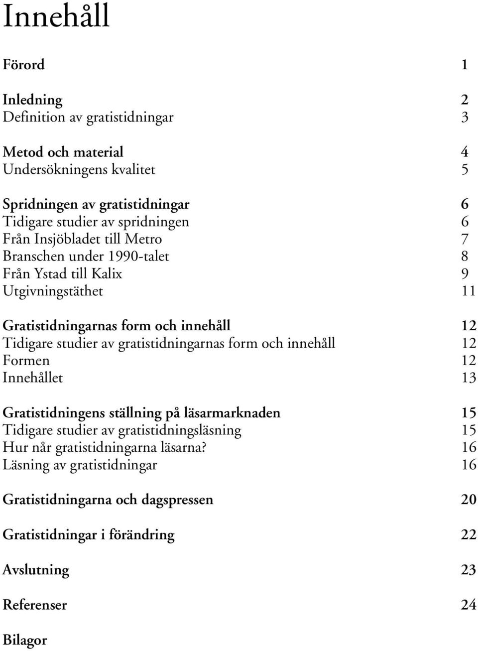 studier av gratistidningarnas form och innehåll 12 Formen 12 Innehållet 13 Gratistidningens ställning på läsarmarknaden 15 Tidigare studier av gratistidningsläsning 15