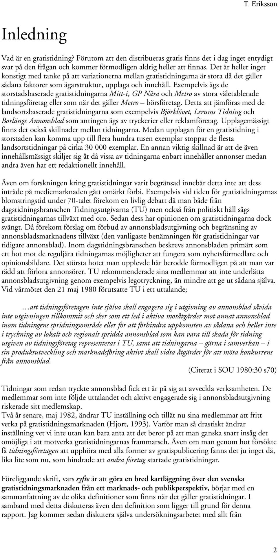 Exempelvis ägs de storstadsbaserade gratistidningarna Mitt-i, GP Nära och Metro av stora väletablerade tidningsföretag eller som när det gäller Metro börsföretag.