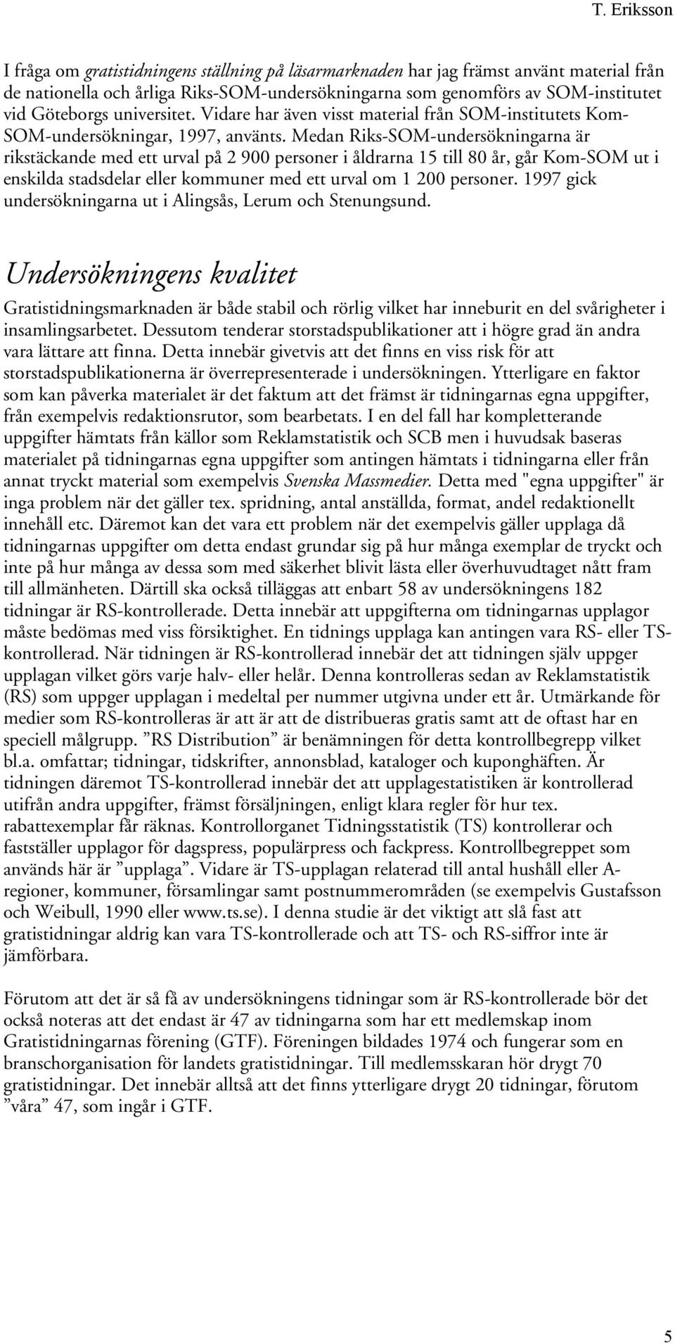 Medan Riks-SOM-undersökningarna är rikstäckande med ett urval på 2 900 personer i åldrarna 15 till 80 år, går Kom-SOM ut i enskilda stadsdelar eller kommuner med ett urval om 1 200 personer.