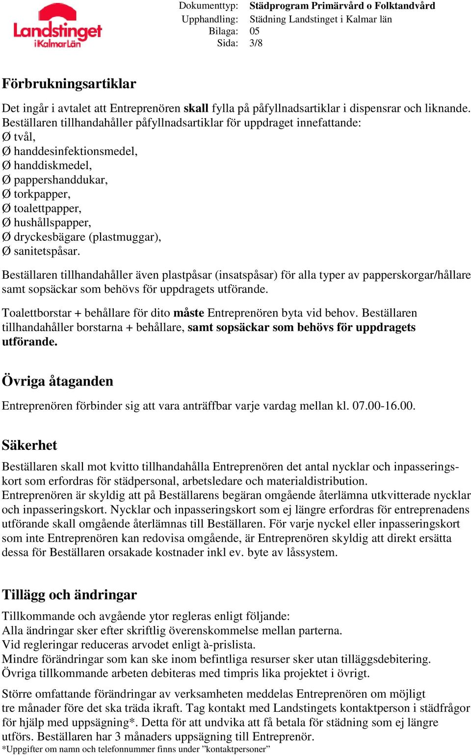 dryckesbägare (plastmuggar), Ø sanitetspåsar. Beställaren tillhandahåller även plastpåsar (insatspåsar) för alla typer av papperskorgar/hållare samt sopsäckar som behövs för uppdragets utförande.