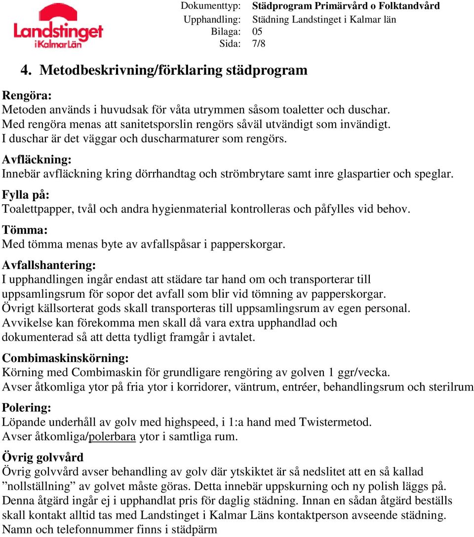 Avfläckning: Innebär avfläckning kring dörrhandtag och strömbrytare samt inre glaspartier och speglar. Fylla på: Toalettpapper, tvål och andra hygienmaterial kontrolleras och påfylles vid behov.