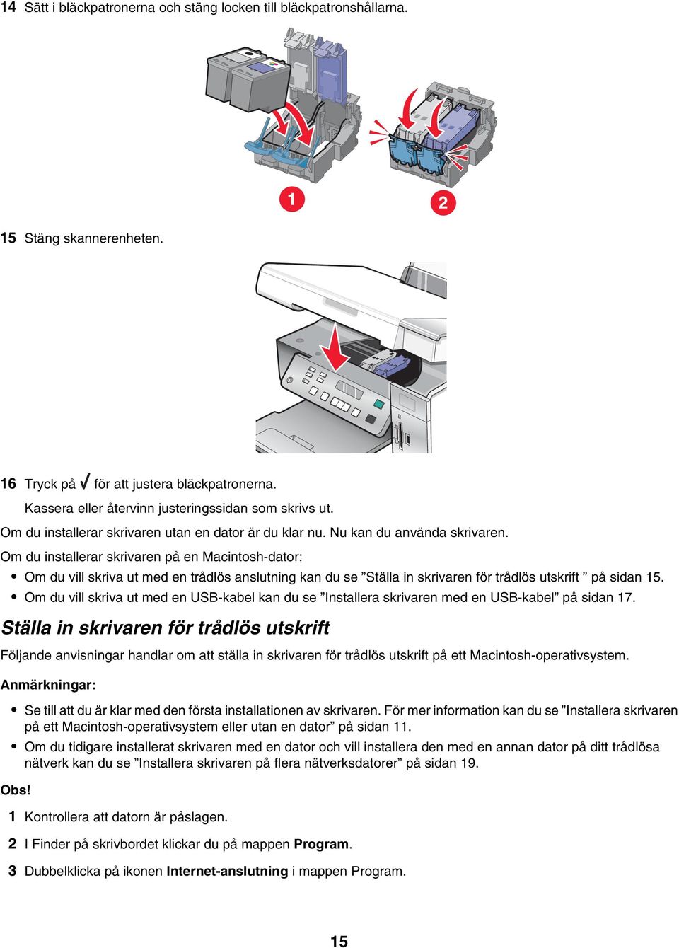 Om du installerar skrivaren på en Macintosh-dator: Om du vill skriva ut med en trådlös anslutning kan du se Ställa in skrivaren för trådlös utskrift på sidan 15.