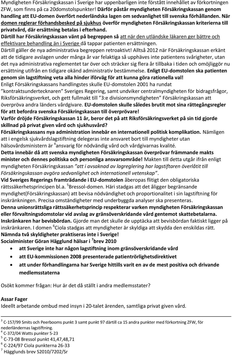 När domen reglerar förhandsbesked på sjukhus överför myndigheten Försäkringskassan kriterierna till privatvård, där ersättning betalas i efterhand.