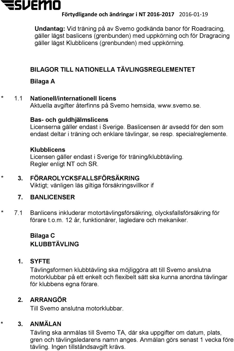 Bas- och guldhjälmslicens Licenserna gäller endast i Sverige. Baslicensen är avsedd för den som endast deltar i träning och enklare tävlingar, se resp. specialreglemente.