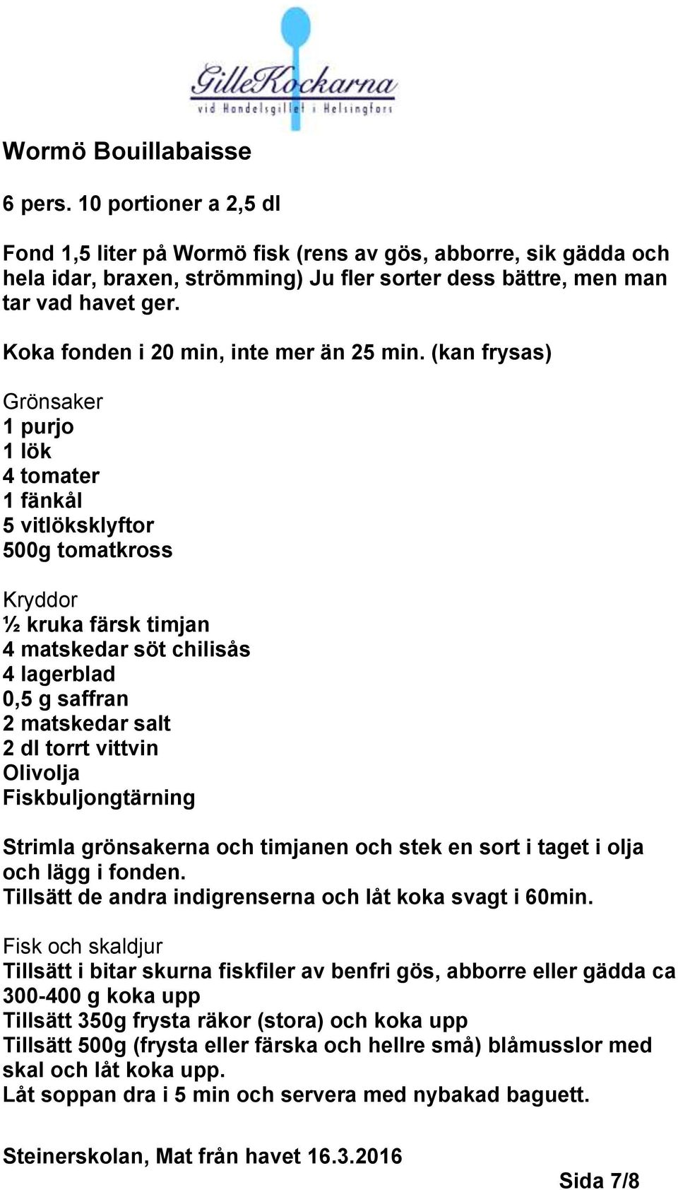 (kan frysas) Grönsaker 1 purjo 1 lök 4 tomater 1 fänkål 5 vitlöksklyftor 500g tomatkross Kryddor ½ kruka färsk timjan 4 matskedar söt chilisås 4 lagerblad 0,5 g saffran 2 matskedar salt 2 dl torrt