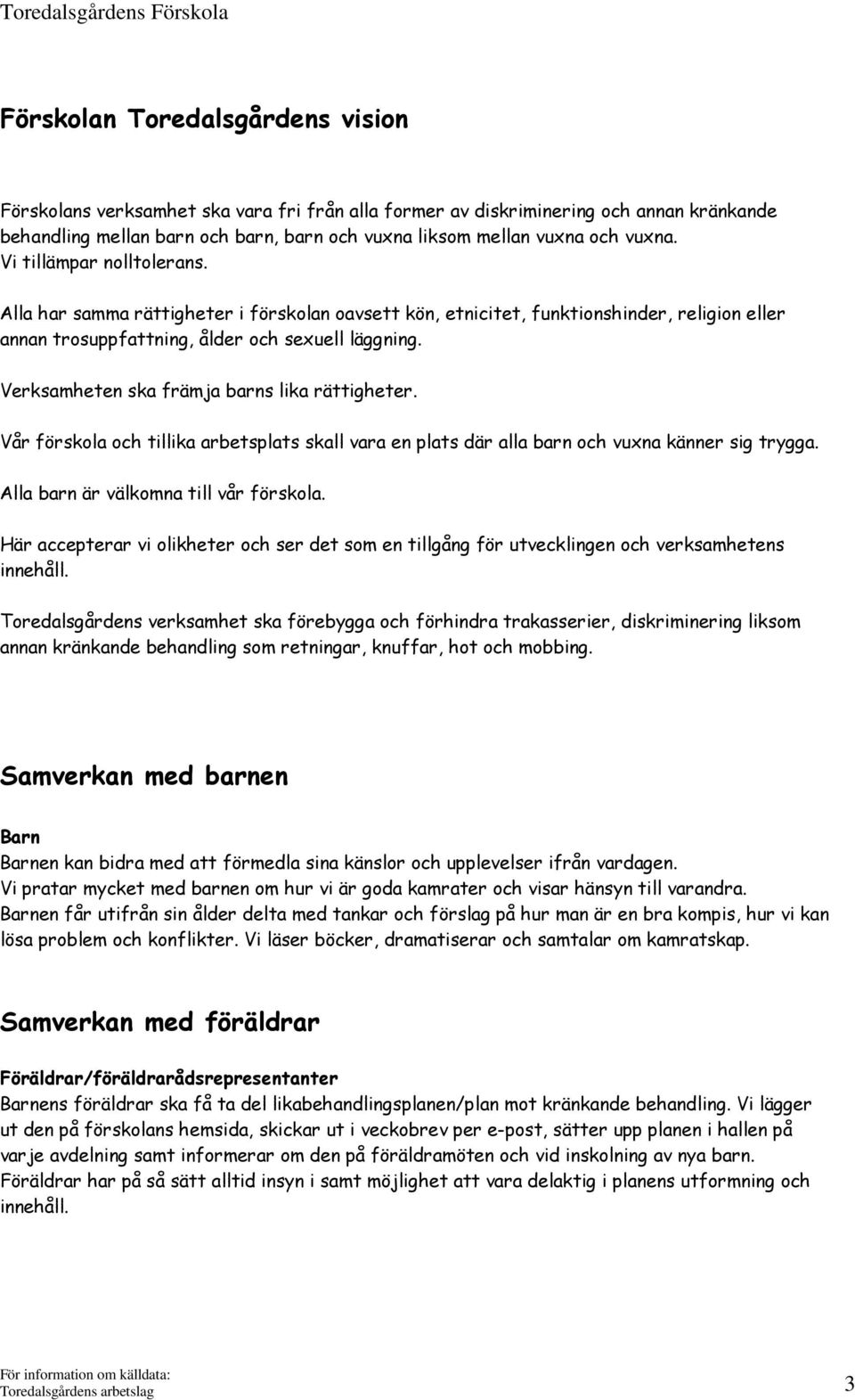 Verksamheten ska främja barns lika rättigheter. Vår förskola och tillika arbetsplats skall vara en plats där alla barn och vuxna känner sig trygga. Alla barn är välkomna till vår förskola.