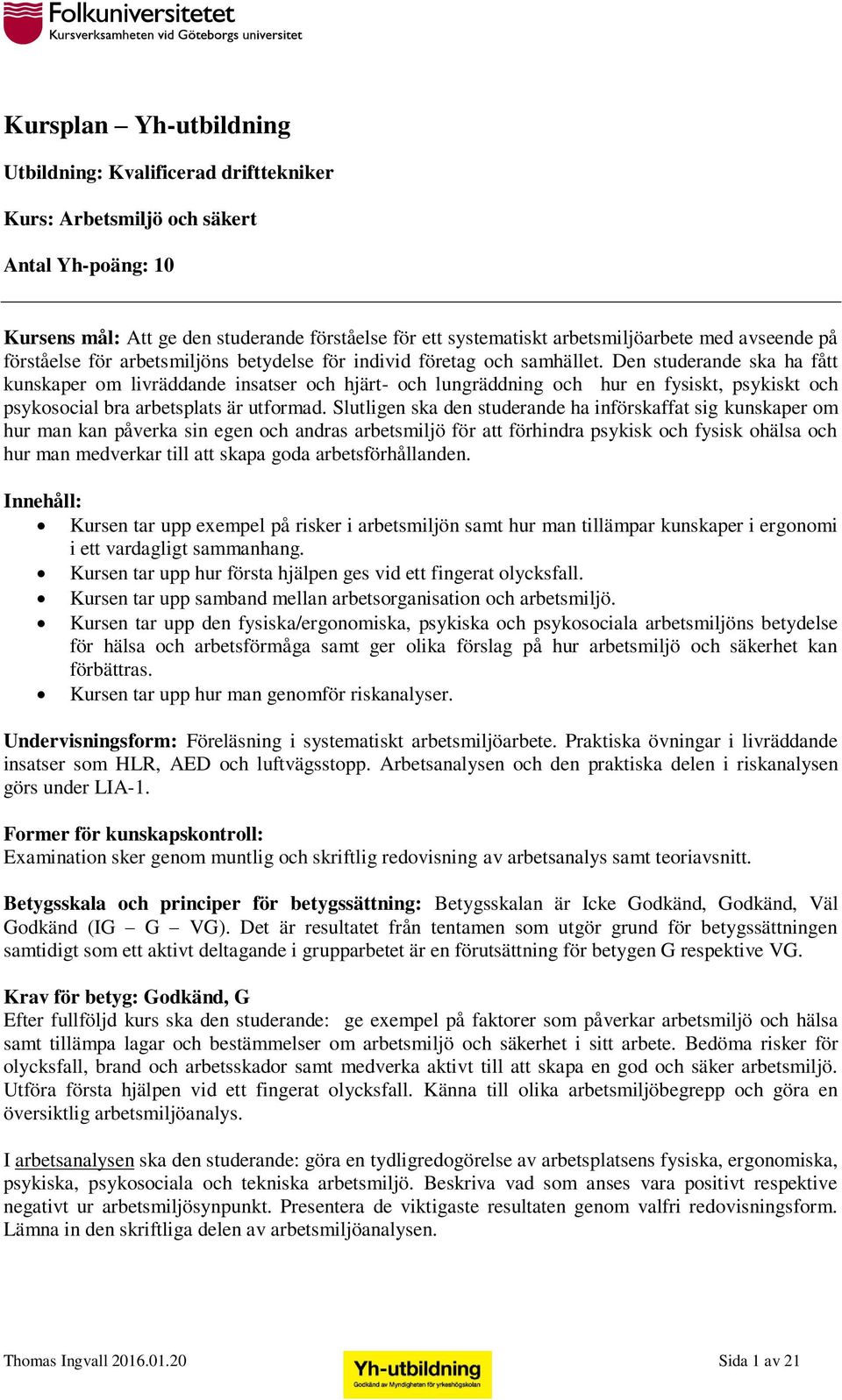 Slutligen ska den studerande ha införskaffat sig kunskaper om hur man kan påverka sin egen och andras arbetsmiljö för att förhindra psykisk och fysisk ohälsa och hur man medverkar till att skapa goda