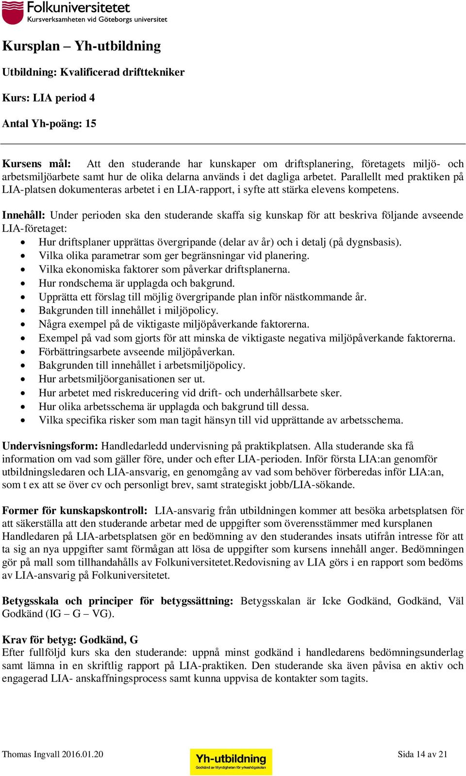 Innehåll: Under perioden ska den studerande skaffa sig kunskap för att beskriva följande avseende LIA-företaget: Hur driftsplaner upprättas övergripande (delar av år) och i detalj (på dygnsbasis).