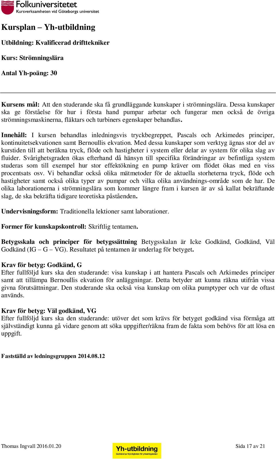 Innehåll: I kursen behandlas inledningsvis tryckbegreppet, Pascals och Arkimedes principer, kontinuitetsekvationen samt Bernoullis ekvation.