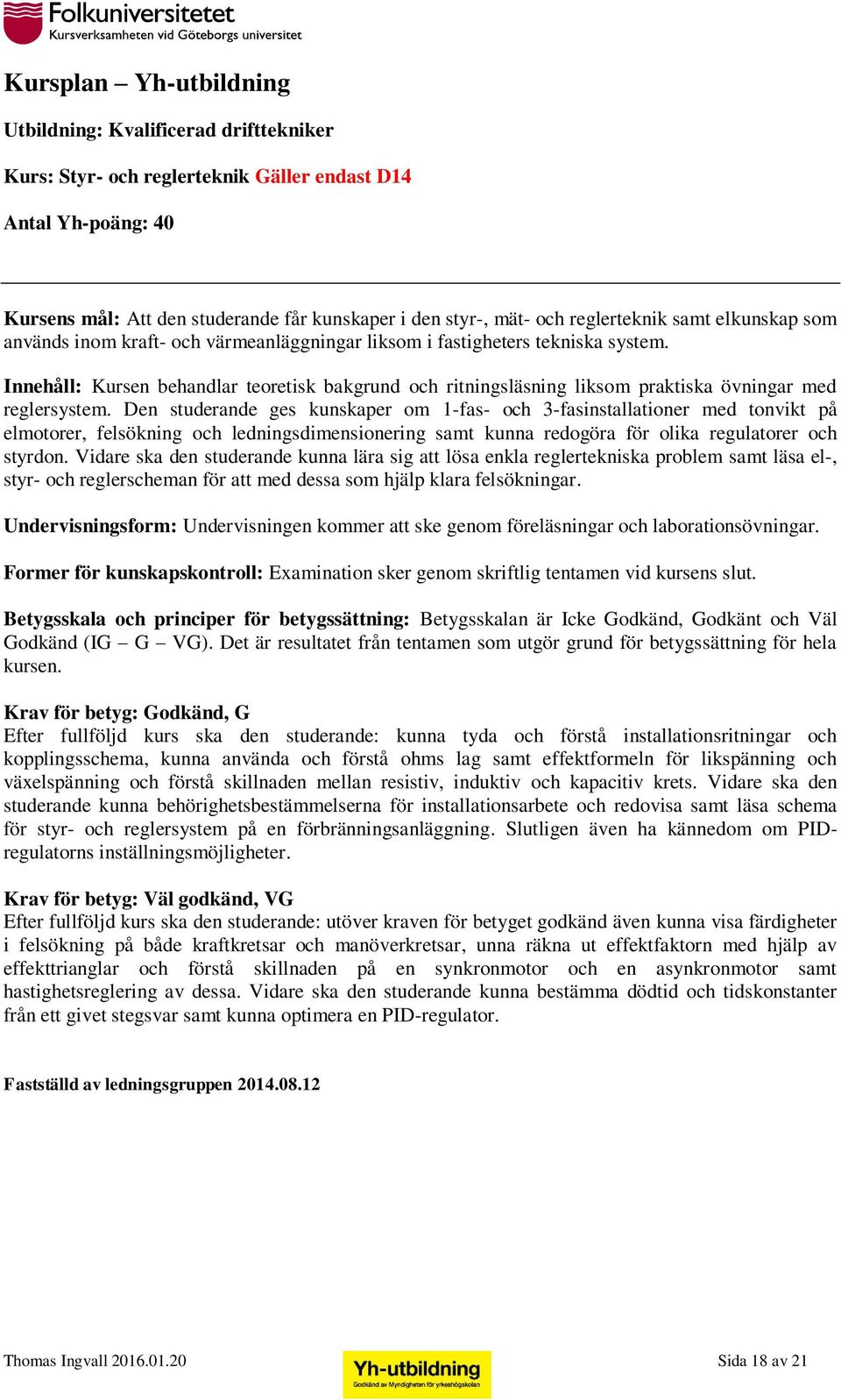 Den studerande ges kunskaper om 1-fas- och 3-fasinstallationer med tonvikt på elmotorer, felsökning och ledningsdimensionering samt kunna redogöra för olika regulatorer och styrdon.