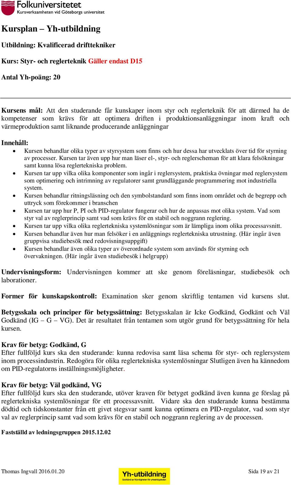 över tid för styrning av processer. Kursen tar även upp hur man läser el-, styr- och reglerscheman för att klara felsökningar samt kunna lösa reglertekniska problem.