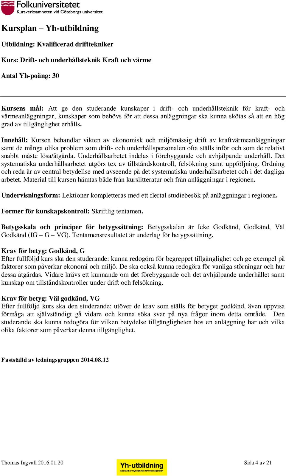 Innehåll: Kursen behandlar vikten av ekonomisk och miljömässig drift av kraftvärmeanläggningar samt de många olika problem som drift- och underhållspersonalen ofta ställs inför och som de relativt