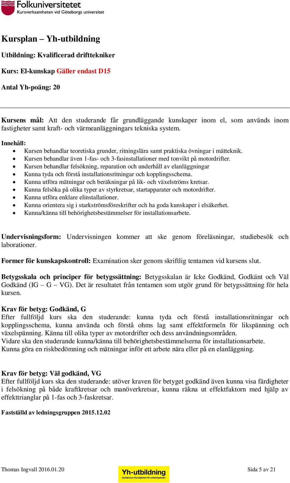 Kursen behandlar felsökning, reparation och underhåll av elanläggningar Kunna tyda och förstå installationsritningar och kopplingsschema.