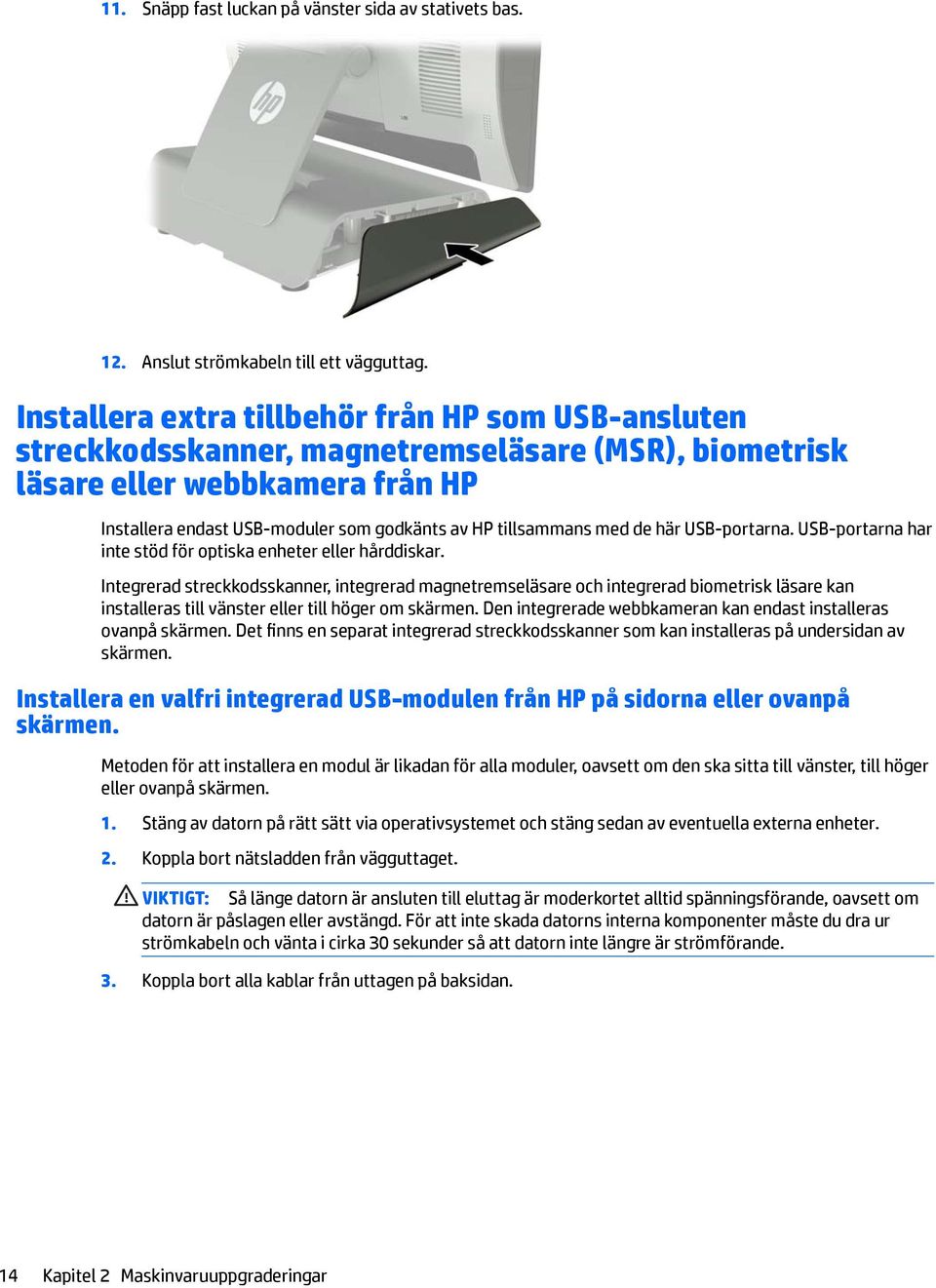 med de här USB-portarna. USB-portarna har inte stöd för optiska enheter eller hårddiskar.