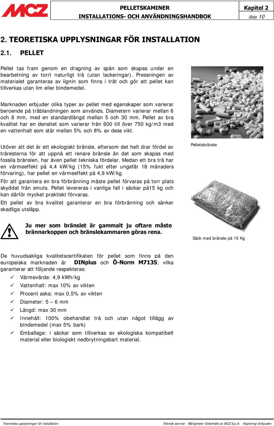 Marknaden erbjuder olika typer av pellet med egenskaper som varierar beroende på träblandningen som används. Diametern varierar mellan 6 och 8 mm, med en standardlängd mellan 5 och 30 mm.