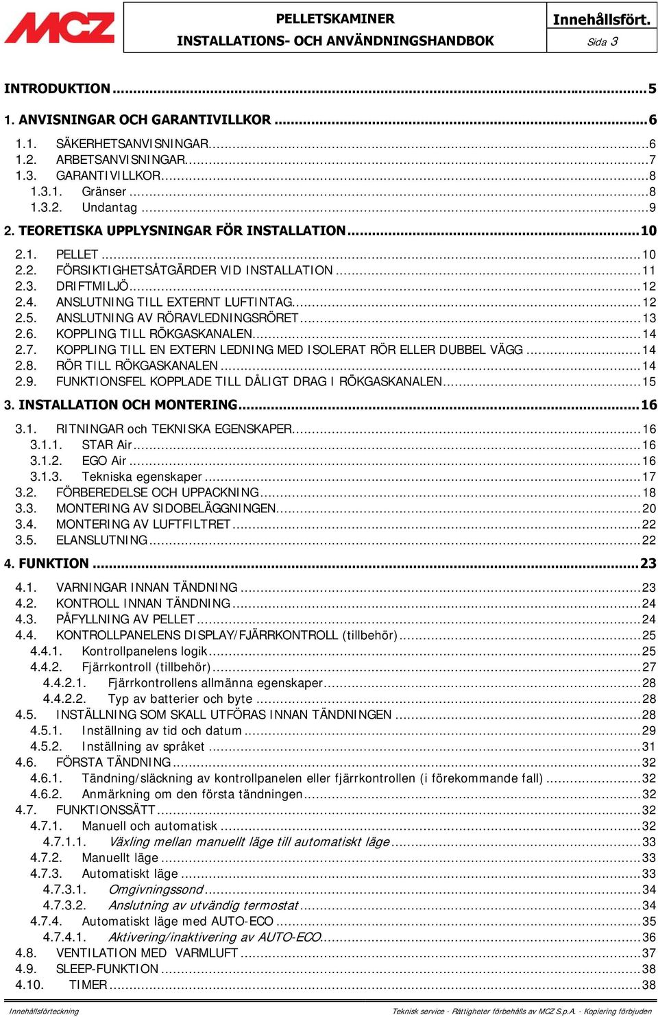 ANSLUTNING TILL EXTERNT LUFTINTAG... 12 2.5. ANSLUTNING AV RÖRAVLEDNINGSRÖRET... 13 2.6. KOPPLING TILL RÖKGASKANALEN... 14 2.7. KOPPLING TILL EN EXTERN LEDNING MED ISOLERAT RÖR ELLER DUBBEL VÄGG.