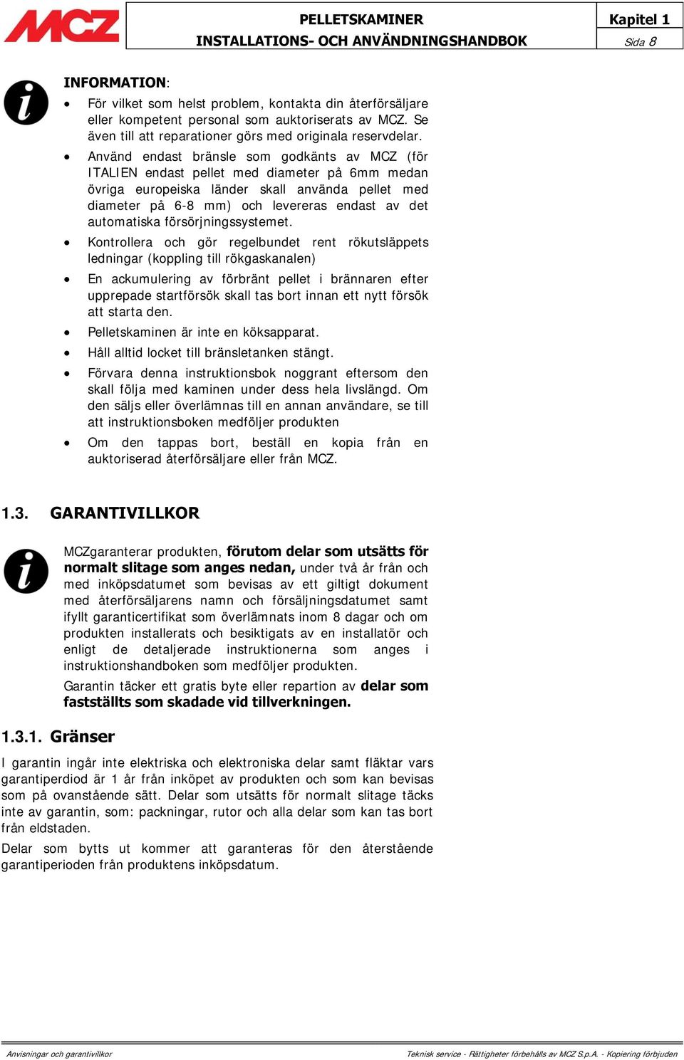 Använd endast bränsle som godkänts av MCZ (för ITALIEN endast pellet med diameter på 6mm medan övriga europeiska länder skall använda pellet med diameter på 6-8 mm) och levereras endast av det