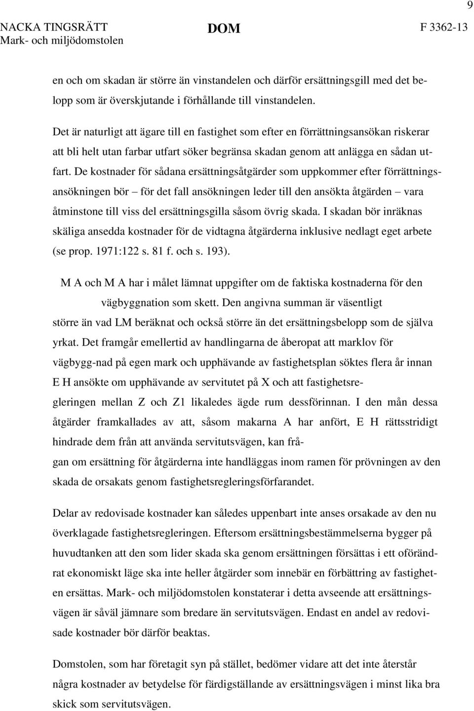 De kostnader för sådana ersättningsåtgärder som uppkommer efter förrättningsansökningen bör för det fall ansökningen leder till den ansökta åtgärden vara åtminstone till viss del ersättningsgilla