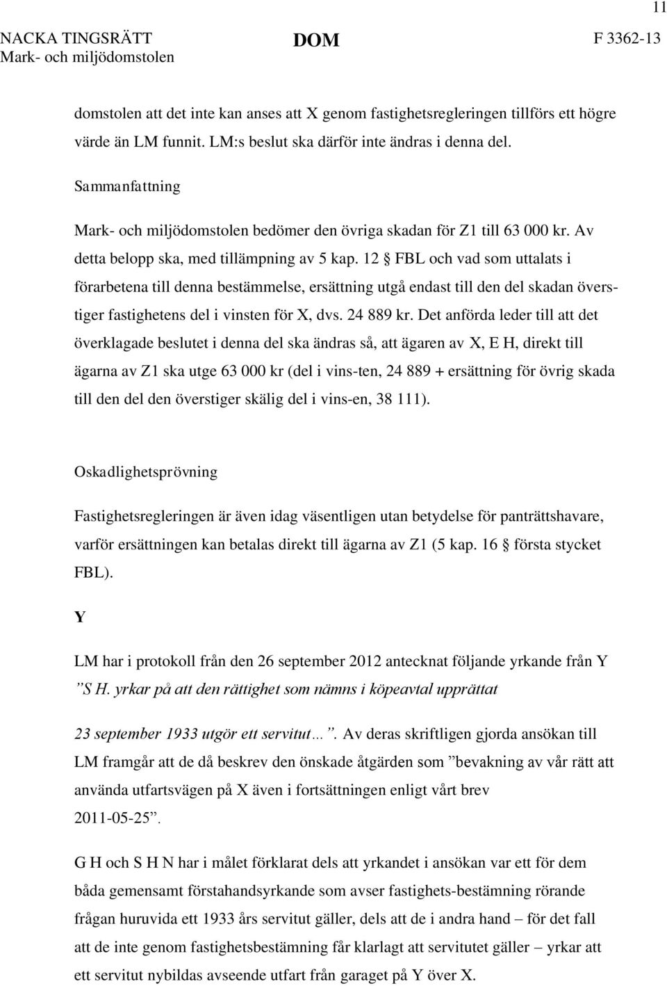 12 FBL och vad som uttalats i förarbetena till denna bestämmelse, ersättning utgå endast till den del skadan överstiger fastighetens del i vinsten för X, dvs. 24 889 kr.