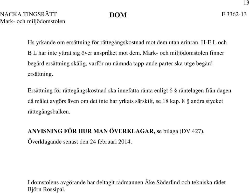 Ersättning för rättegångskostnad ska innefatta ränta enligt 6 räntelagen från dagen då målet avgörs även om det inte har yrkats särskilt, se 18 kap.