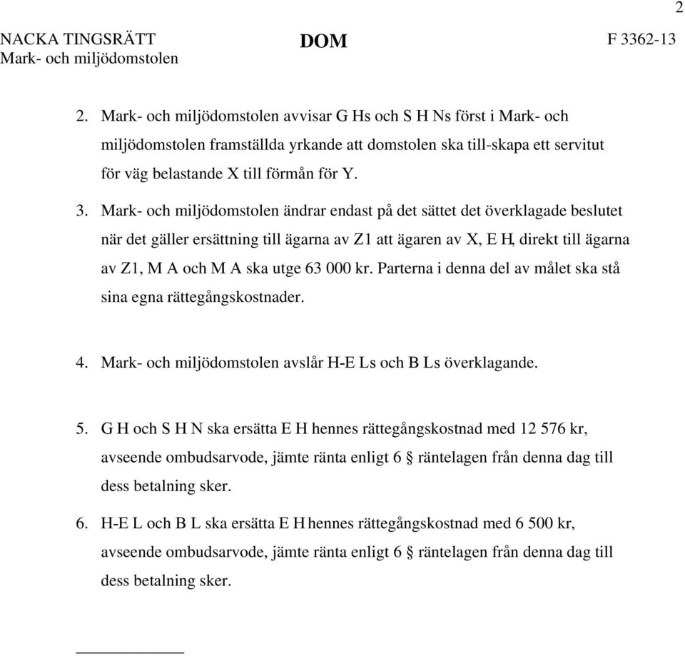 Parterna i denna del av målet ska stå sina egna rättegångskostnader. 4. avslår H-E Ls och B Ls överklagande. 5.