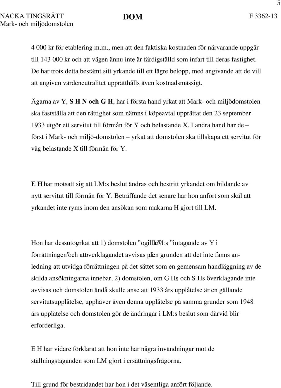 Ägarna av Y, S H N och G H, har i första hand yrkat att ska fastställa att den rättighet som nämns i köpeavtal upprättat den 23 september 1933 utgör ett servitut till förmån för Y och belastande X.