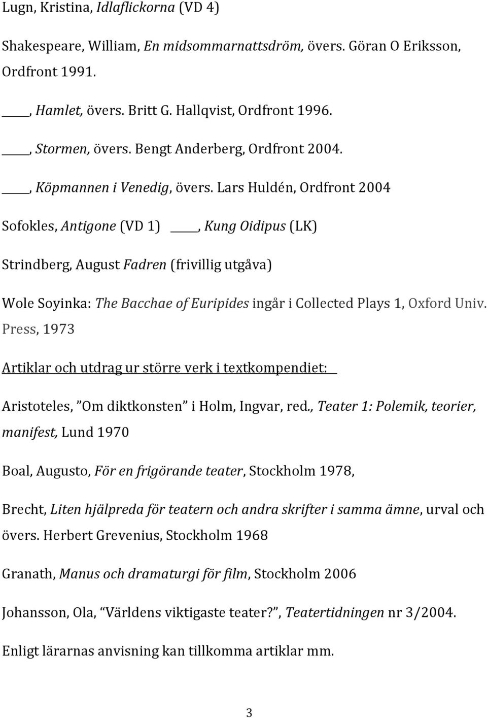 Lars Huldén, Ordfront 2004 Sofokles, Antigone (VD 1), Kung Oidipus (LK) Strindberg, August Fadren (frivillig utgåva) Wole Soyinka: The Bacchae of Euripides ingår i Collected Plays 1, Oxford Univ.