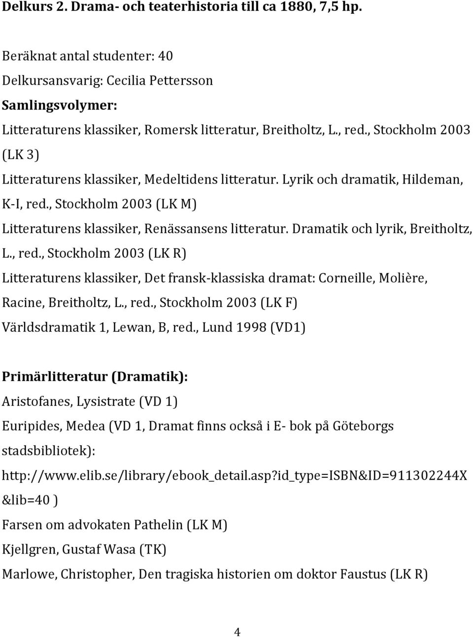 Dramatik och lyrik, Breitholtz, L., red., Stockholm 2003 (LK R) Litteraturens klassiker, Det fransk-klassiska dramat: Corneille, Molière, Racine, Breitholtz, L., red., Stockholm 2003 (LK F) Världsdramatik 1, Lewan, B, red.