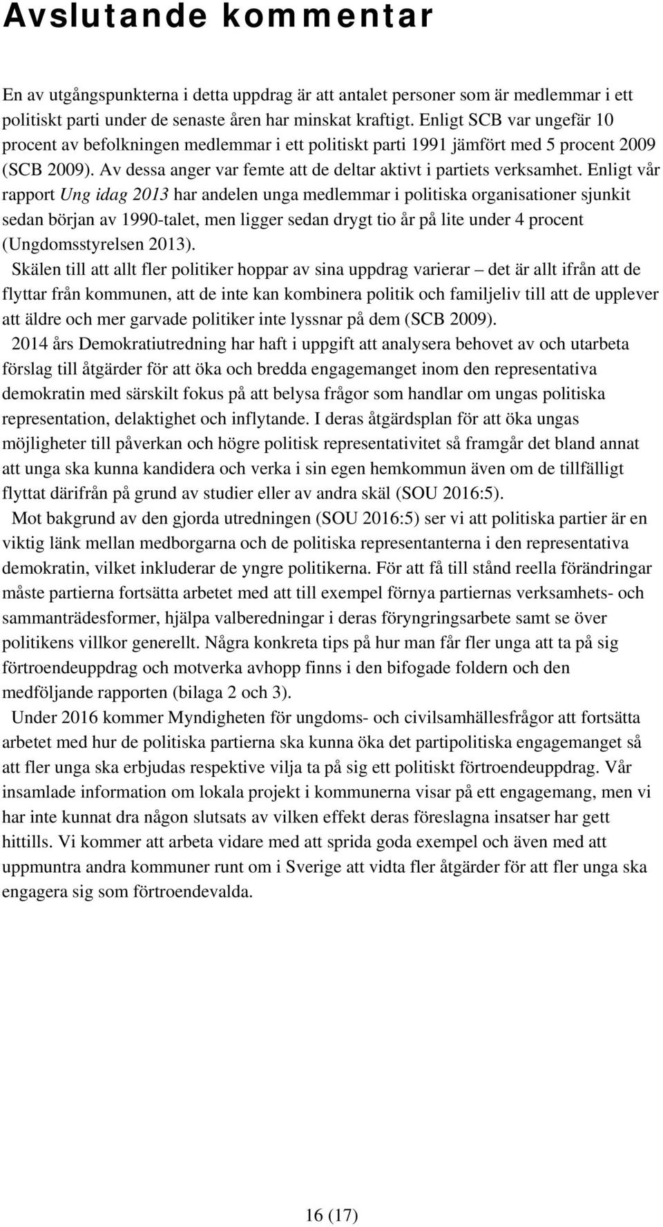 Enligt vår rapport Ung idag 2013 har andelen unga medlemmar i politiska organisationer sjunkit sedan början av 1990-talet, men ligger sedan drygt tio år på lite under 4 procent (Ungdomsstyrelsen