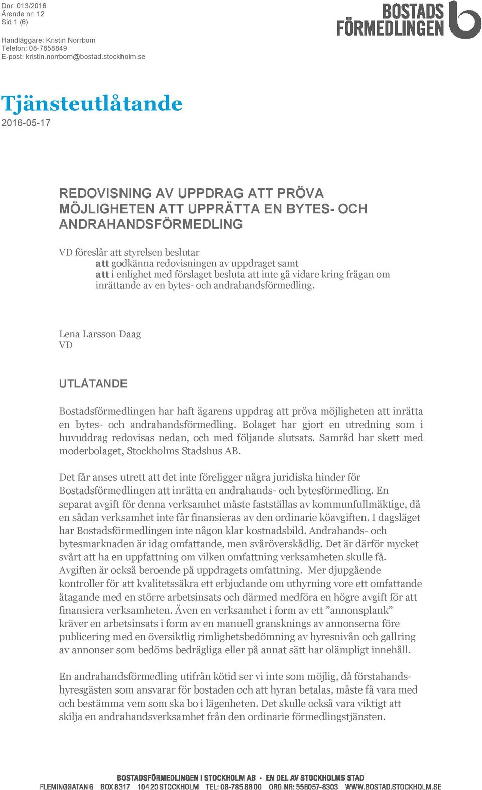 samt att i enlighet med förslaget besluta att inte gå vidare kring frågan om inrättande av en bytes- och andrahandsförmedling.