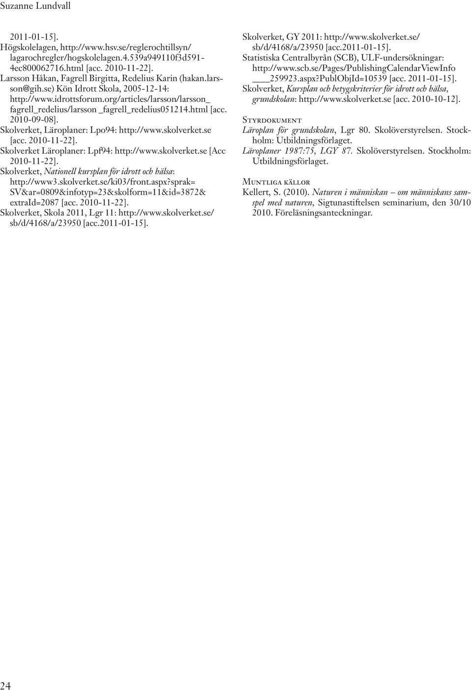 org/articles/larsson/larsson_ fagrell_redelius/larsson _fagrell_redelius051214.html [acc. 2010-09-08]. Skolverket, Läroplaner: Lpo94: http://www.skolverket.se [acc. 2010-11-22].