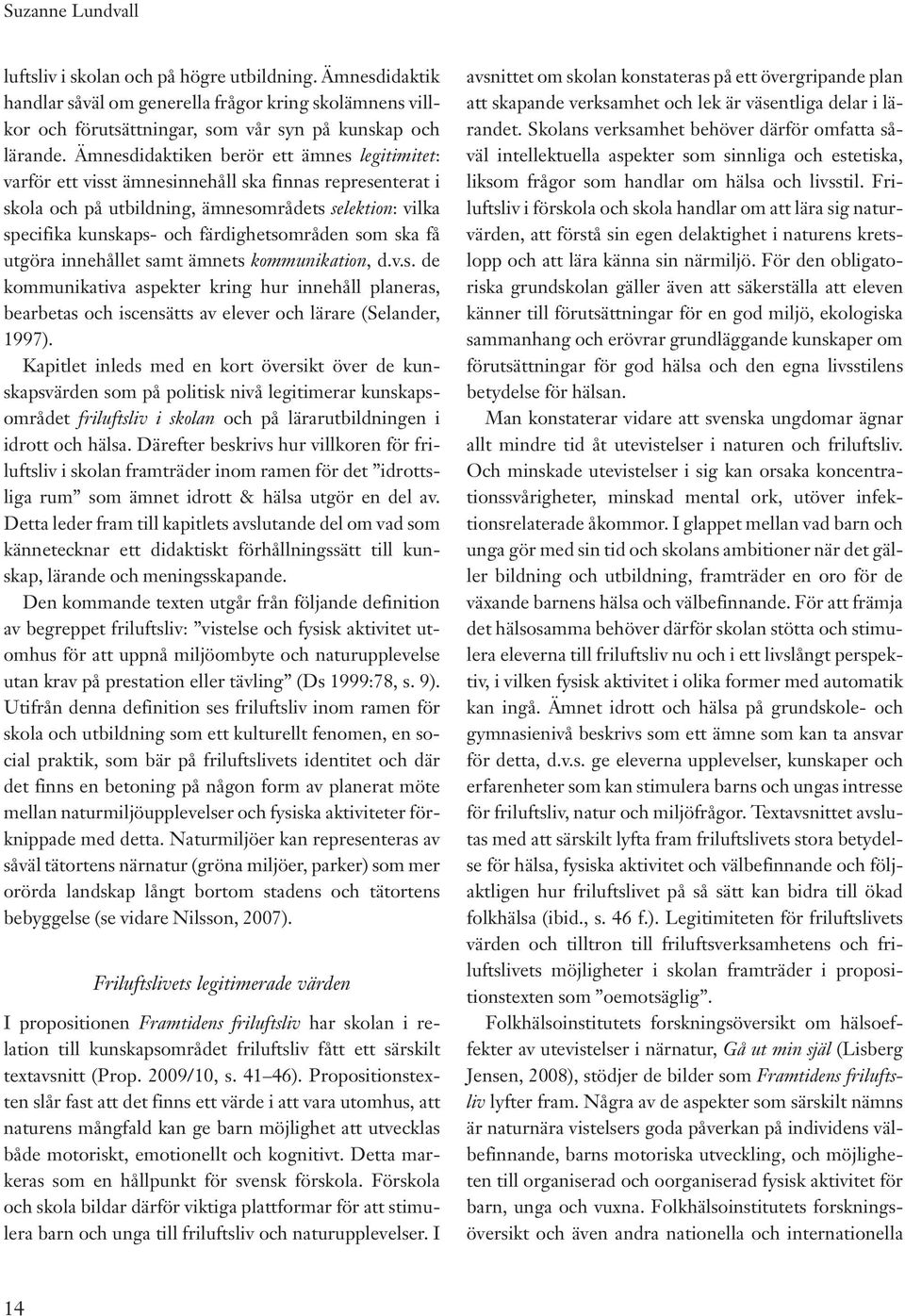färdighetsområden som ska få utgöra innehållet samt ämnets kommunikation, d.v.s. de kommunikativa aspekter kring hur innehåll planeras, bearbetas och iscensätts av elever och lärare (Selander, 1997).
