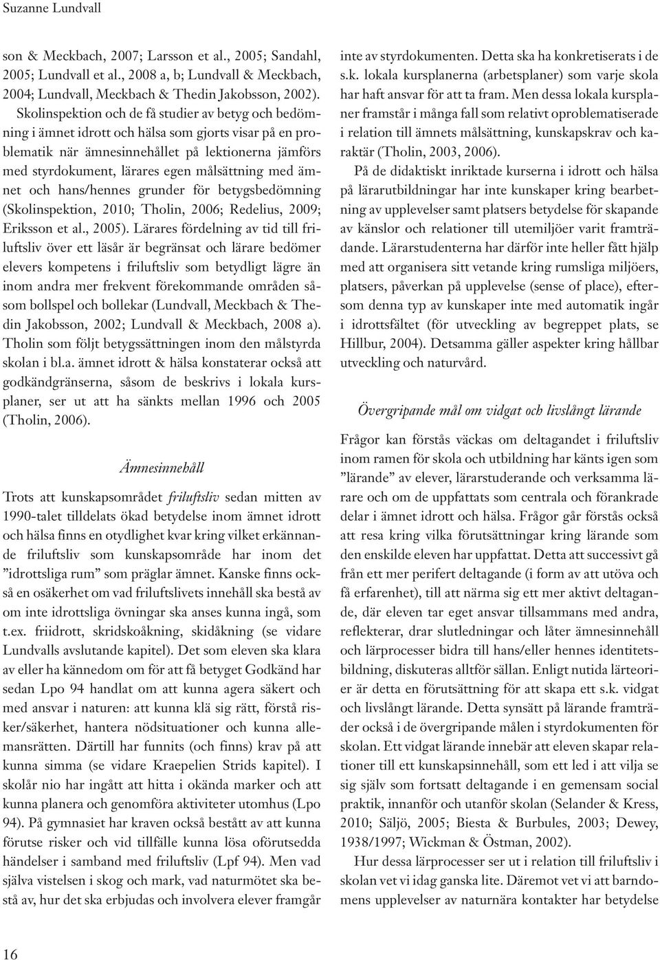 målsättning med ämnet och hans/hennes grunder för betygsbedömning (Skolinspektion, 2010; Tholin, 2006; Redelius, 2009; Eriksson et al., 2005).