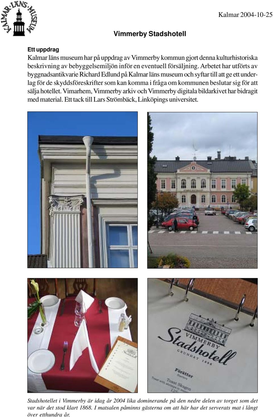 Arbetet har utförts av byggnadsantikvarie Richard Edlund på Kalmar läns museum och syftar till att ge ett underlag för de skyddsföreskrifter som kan komma i fråga om kommunen beslutar sig