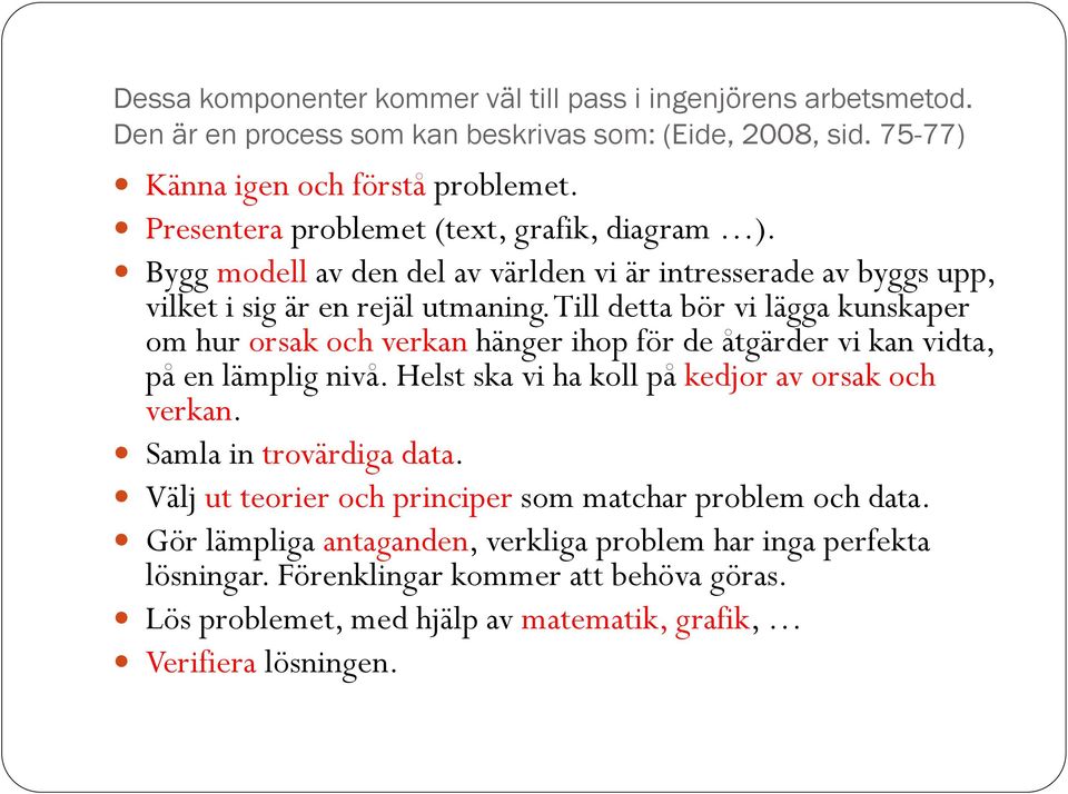 Till detta bör vi lägga kunskaper om hur orsak och verkan hänger ihop för de åtgärder vi kan vidta, på en lämplig nivå. Helst ska vi ha koll på kedjor av orsak och verkan.