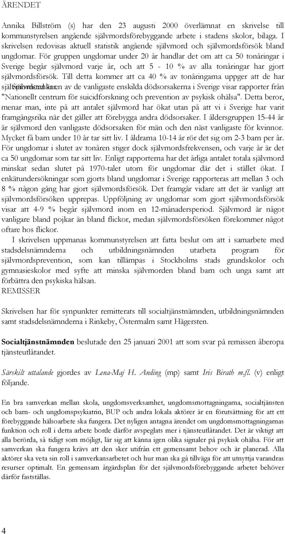 För gruppen ungdomar under 20 år handlar det om att ca 50 tonåringar i Sverige begår självmord varje år, och att 5-10 % av alla tonåringar har gjort självmordsförsök.