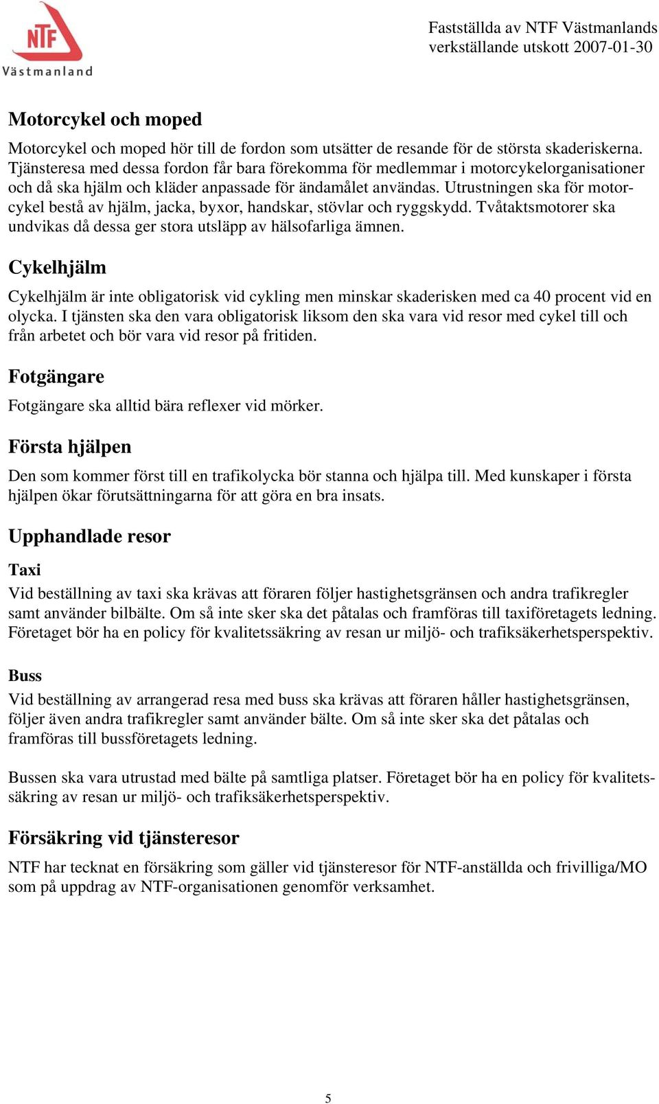 Utrustningen ska för motorcykel bestå av hjälm, jacka, byxor, handskar, stövlar och ryggskydd. Tvåtaktsmotorer ska undvikas då dessa ger stora utsläpp av hälsofarliga ämnen.