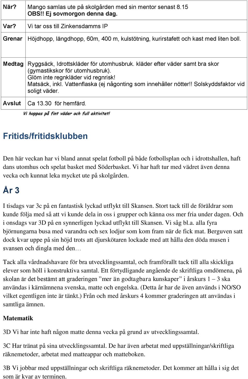 kläder efter väder samt bra skor (gymastikskor för utomhusbruk). Glöm inte regnkläder vid regnrisk! Matsäck, inkl. Vattenflaska (ej någonting som innehåller nötter!! Solskyddsfaktor vid soligt väder.