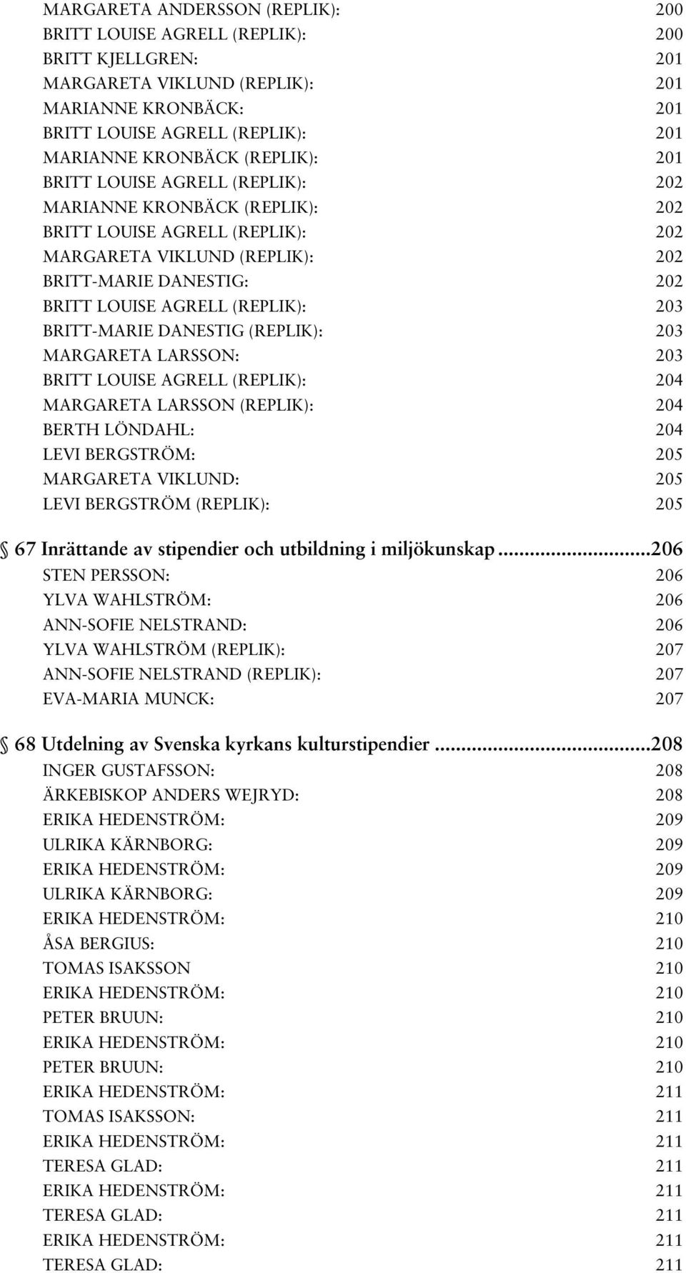 (REPLIK): 203 BRITT-MARIE DANESTIG (REPLIK): 203 MARGARETA LARSSON: 203 BRITT LOUISE AGRELL (REPLIK): 204 MARGARETA LARSSON (REPLIK): 204 BERTH LÖNDAHL: 204 LEVI BERGSTRÖM: 205 MARGARETA VIKLUND: 205