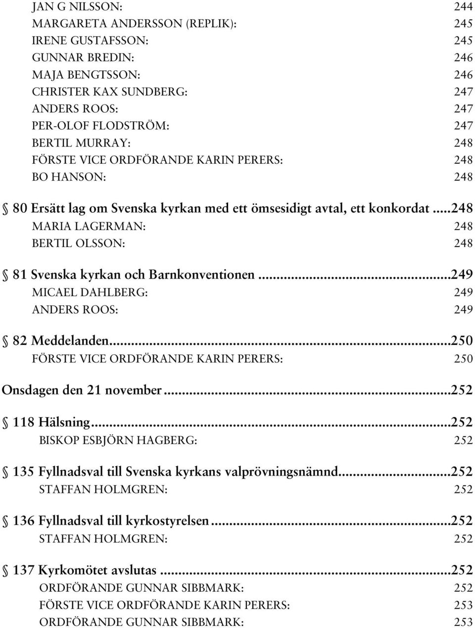 .. 248 MARIA LAGERMAN: 248 BERTIL OLSSON: 248 81 Svenska kyrkan och Barnkonventionen... 249 MICAEL DAHLBERG: 249 ANDERS ROOS: 249 82 Meddelanden.