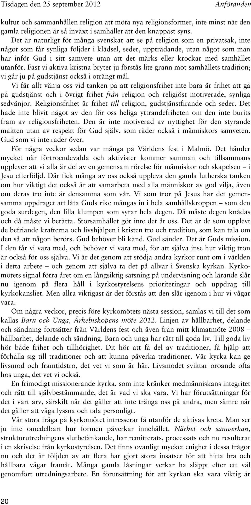 märks eller krockar med samhället utanför. Fast vi aktiva kristna bryter ju förstås lite grann mot samhällets tradition; vi går ju på gudstjänst också i oträngt mål.