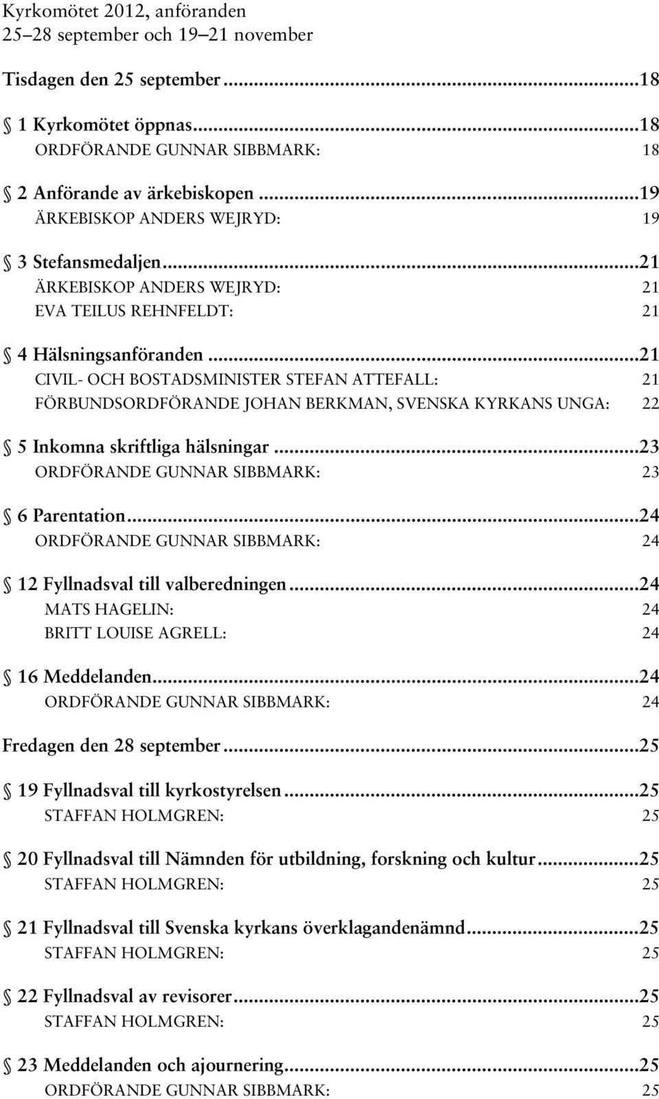 .. 21 CIVIL- OCH BOSTADSMINISTER STEFAN ATTEFALL: 21 FÖRBUNDSORDFÖRANDE JOHAN BERKMAN, SVENSKA KYRKANS UNGA: 22 5 Inkomna skriftliga hälsningar... 23 ORDFÖRANDE GUNNAR SIBBMARK: 23 6 Parentation.