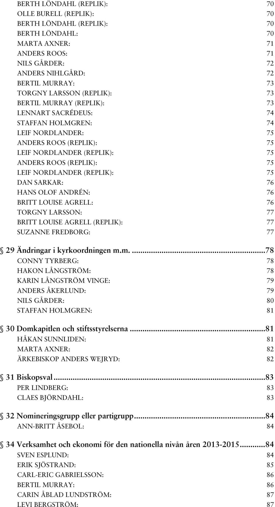 (REPLIK): 75 DAN SARKAR: 76 HANS OLOF ANDRÉN: 76 BRITT LOUISE AGRELL: 76 TORGNY LARSSON: 77 BRITT LOUISE AGRELL (REPLIK): 77 SUZANNE FREDBORG: 77 29 Ändringar i kyrkoordningen m.