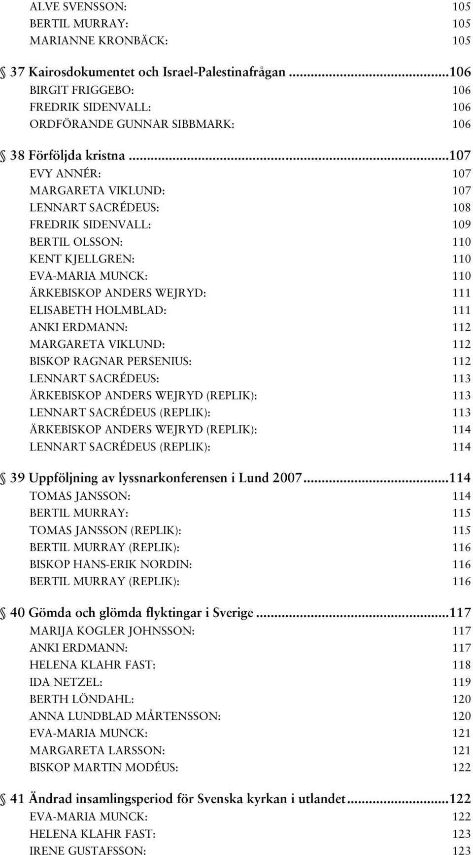 .. 107 EVY ANNÉR: 107 MARGARETA VIKLUND: 107 LENNART SACRÉDEUS: 108 FREDRIK SIDENVALL: 109 BERTIL OLSSON: 110 KENT KJELLGREN: 110 EVA-MARIA MUNCK: 110 ÄRKEBISKOP ANDERS WEJRYD: 111 ELISABETH