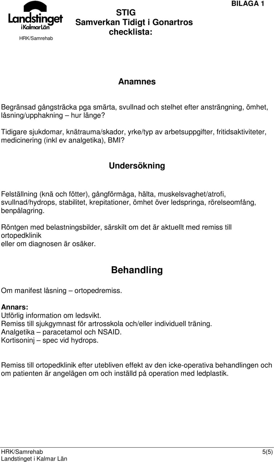 Undersökning Felställning (knä och fötter), gångförmåga, hälta, muskelsvaghet/atrofi, svullnad/hydrops, stabilitet, krepitationer, ömhet över ledspringa, rörelseomfång, benpålagring.