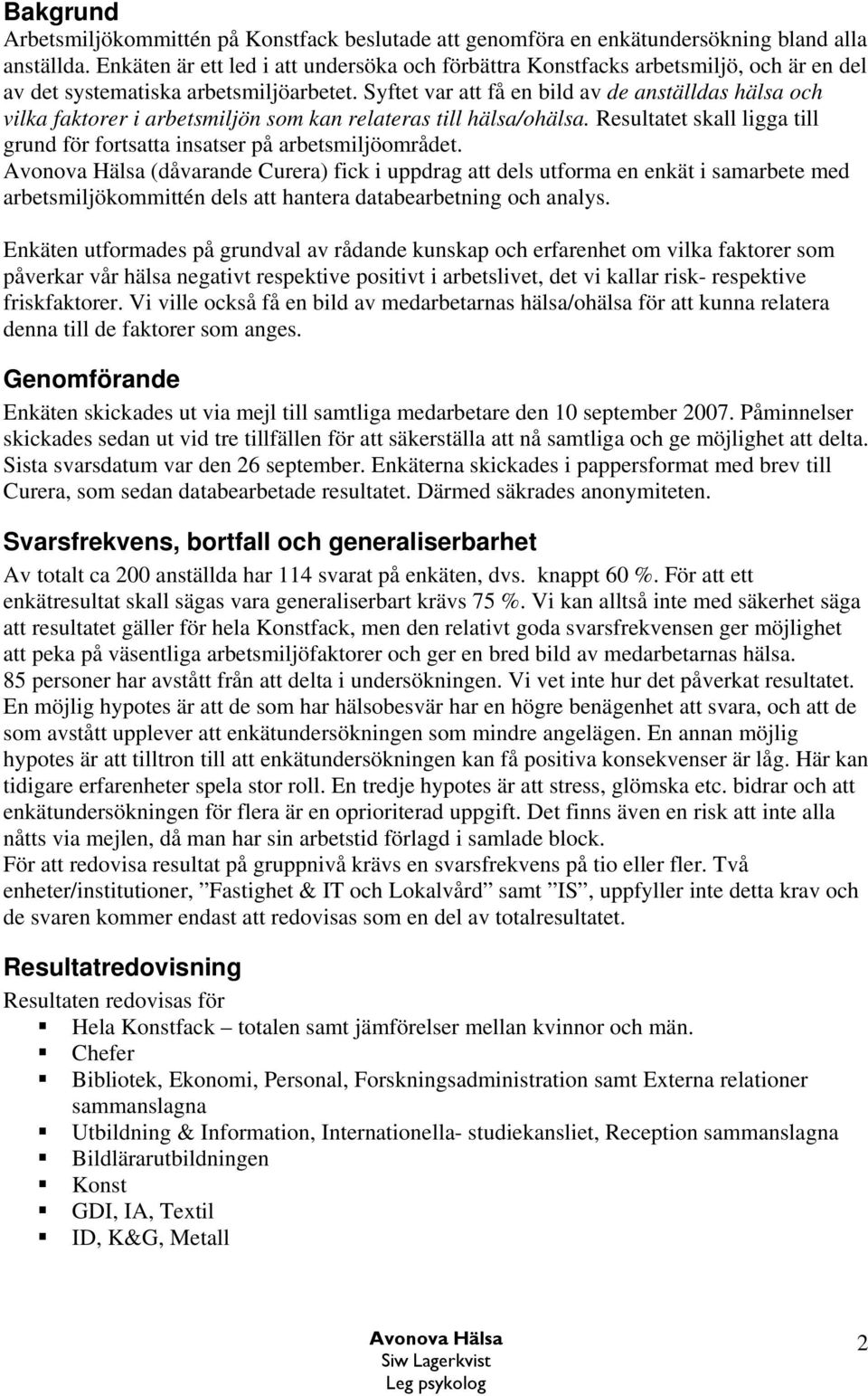 Syftet var att få en bild av de anställdas hälsa och vilka faktorer i arbetsmiljön som kan relateras till hälsa/ohälsa. Resultatet skall ligga till grund för fortsatta insatser på arbetsmiljöområdet.