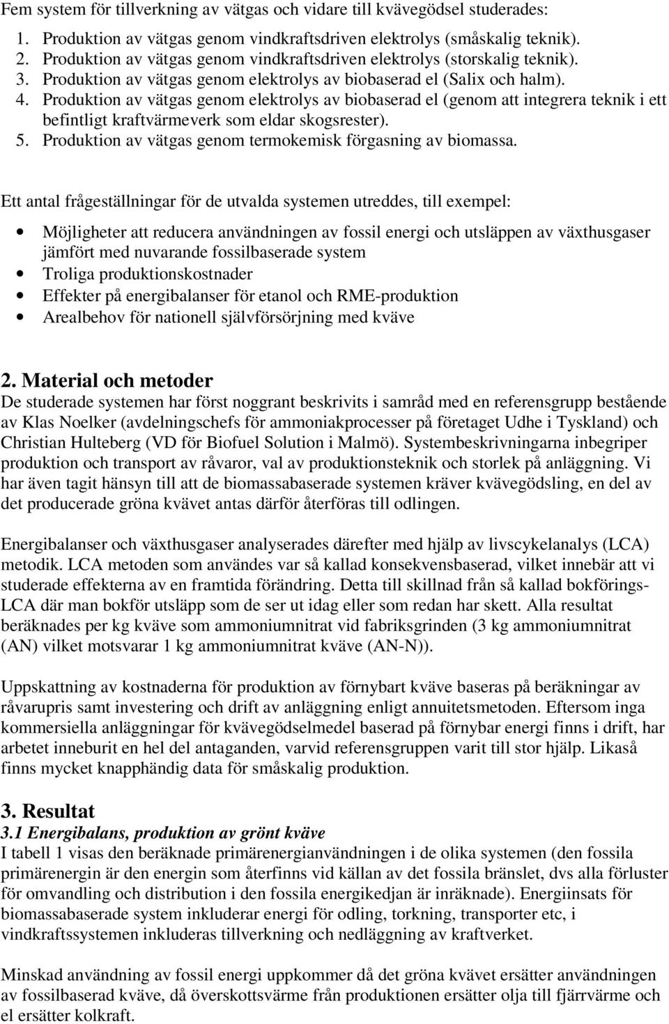 . Produktion av vätgas genom elektrolys av biobaserad el (genom att integrera teknik i ett befintligt verk som eldar skogsrester).. Produktion av vätgas genom termokemisk förgasning av biomassa.